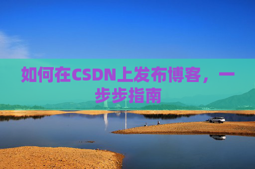 如何在CSDN上发布博客,一步步指南